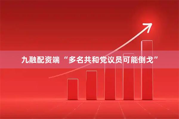九融配资端 “多名共和党议员可能倒戈”